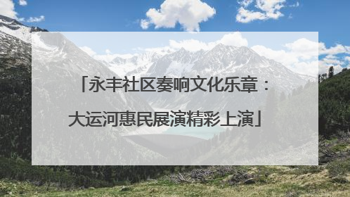永丰社区奏响文化乐章：大运河惠民展演精彩上演