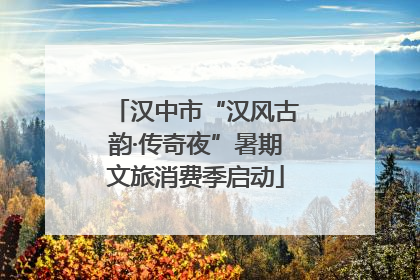 汉中市“汉风古韵·传奇夜”暑期文旅消费季启动
