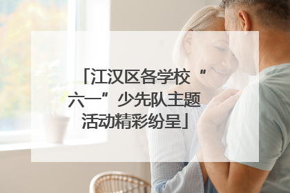 江汉区各学校“六一”少先队主题活动精彩纷呈
