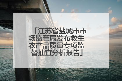 江苏省盐城市市场监管局发布救生衣产品质量专项监督抽查分析报告