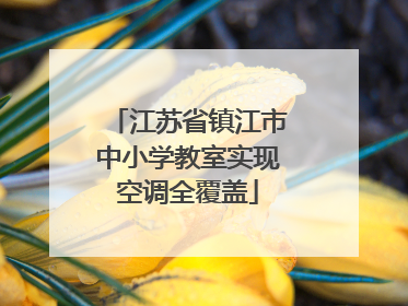 江苏省镇江市中小学教室实现空调全覆盖