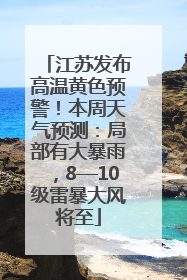 江苏发布高温黄色预警！本周天气预测：局部有大暴雨，8—10级雷暴大风将至