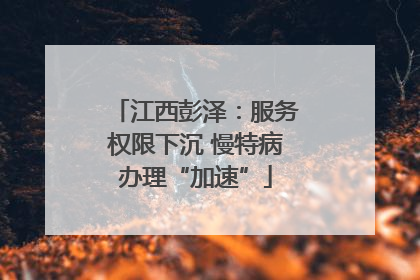 江西彭泽：服务权限下沉 慢特病办理“加速”