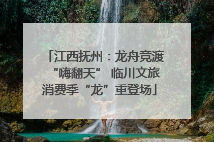 江西抚州：龙舟竞渡“嗨翻天” 临川文旅消费季“龙”重登场