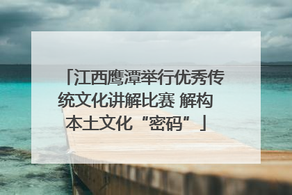 江西鹰潭举行优秀传统文化讲解比赛 解构本土文化“密码”