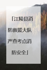 江陵县消防救援大队严查考点消防安全
