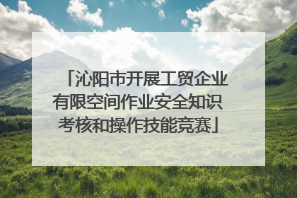沁阳市开展工贸企业有限空间作业安全知识考核和操作技能竞赛