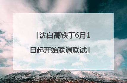 沈白高铁于6月1日起开始联调联试