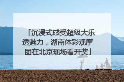 沉浸式感受超级大乐透魅力，湖南体彩观摩团在北京现场看开奖