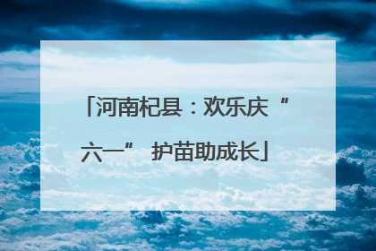 河南杞县：欢乐庆“六一” 护苗助成长