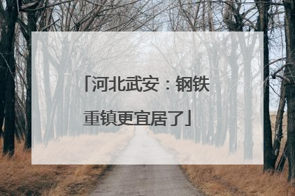 河北武安：钢铁重镇更宜居了