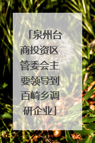 泉州台商投资区管委会主要领导到百崎乡调研企业