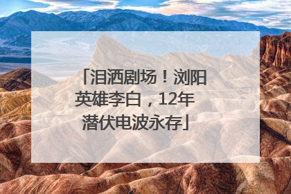泪洒剧场！浏阳英雄李白，12年潜伏电波永存