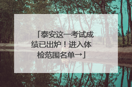 泰安这一考试成绩已出炉！进入体检范围名单→