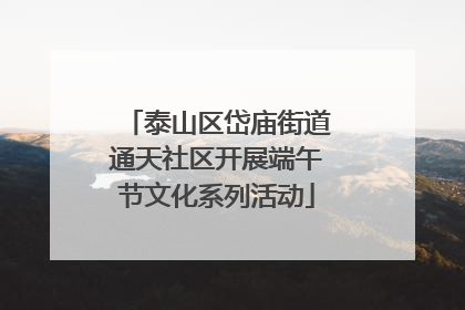 泰山区岱庙街道通天社区开展端午节文化系列活动