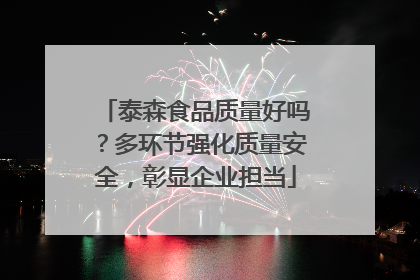 泰森食品质量好吗？多环节强化质量安全，彰显企业担当
