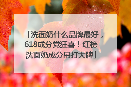 洗面奶什么品牌最好，618成分党狂喜！红榜洗面奶成分吊打大牌