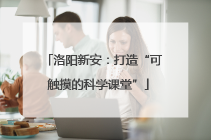 洛阳新安：打造“可触摸的科学课堂”