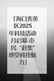 海口秀英区2025年科技活动月启幕 市民“赶集”感受科技魅力