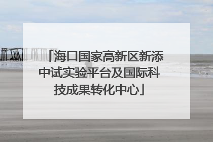 海口国家高新区新添中试实验平台及国际科技成果转化中心