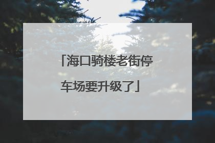 海口骑楼老街停车场要升级了