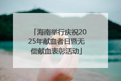 海南举行庆祝2025年献血者日暨无偿献血表彰活动