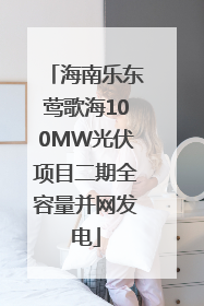 海南乐东莺歌海100MW光伏项目二期全容量并网发电