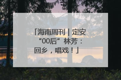 海南周刊｜定安“00后”林芳：回乡，唱戏！