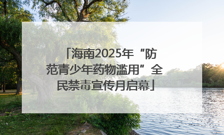 海南2025年“防范青少年药物滥用”全民禁毒宣传月启幕
