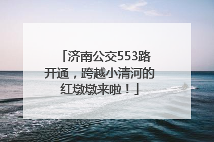 济南公交553路开通，跨越小清河的红墩墩来啦！