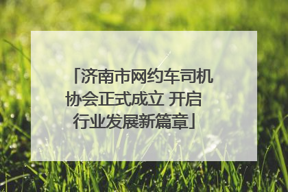 济南市网约车司机协会正式成立 开启行业发展新篇章
