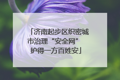 济南起步区织密城市治理“安全网” 护得一方百姓安