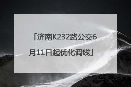 济南K232路公交6月11日起优化调线