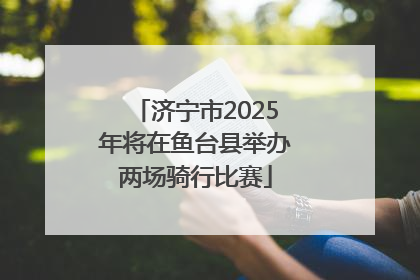 济宁市2025年将在鱼台县举办两场骑行比赛