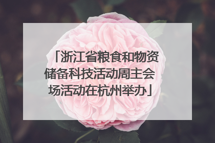 浙江省粮食和物资储备科技活动周主会场活动在杭州举办