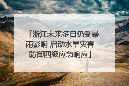 浙江未来多日仍受暴雨影响 启动水旱灾害防御四级应急响应