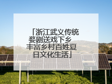 浙江武义传统婺剧送戏下乡 丰富乡村百姓夏日文化生活
