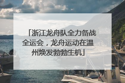 浙江龙舟队全力备战全运会，龙舟运动在温州焕发勃勃生机