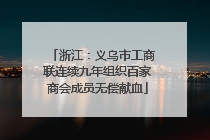 浙江：义乌市工商联连续九年组织百家商会成员无偿献血