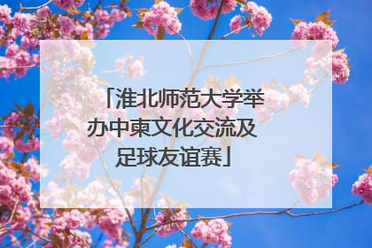 淮北师范大学举办中柬文化交流及足球友谊赛