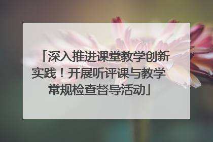 深入推进课堂教学创新实践！开展听评课与教学常规检查督导活动
