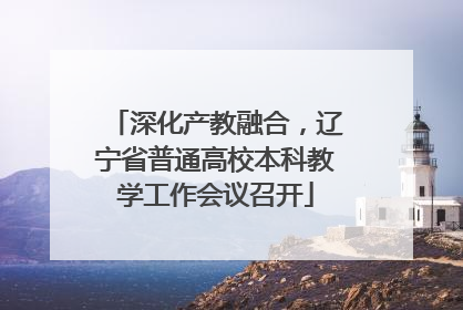 深化产教融合，辽宁省普通高校本科教学工作会议召开