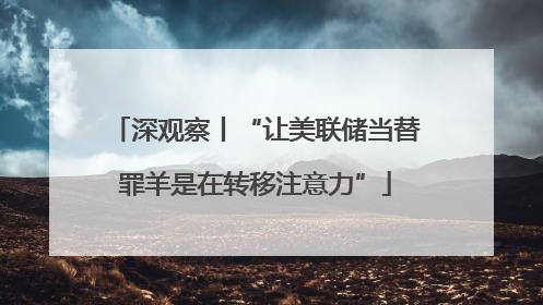深观察丨“让美联储当替罪羊是在转移注意力”