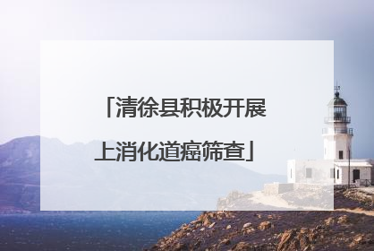 清徐县积极开展上消化道癌筛查