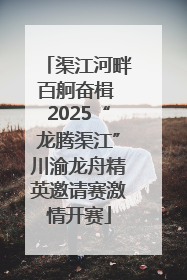 渠江河畔百舸奋楫 2025“龙腾渠江”川渝龙舟精英邀请赛激情开赛