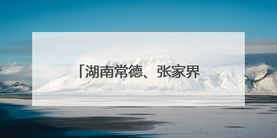 湖南常德、张家界等多地迎战强降雨