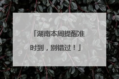 湖南本周提醒准时到，别错过！