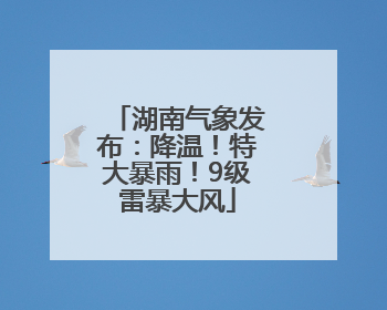 湖南气象发布：降温！特大暴雨！9级雷暴大风