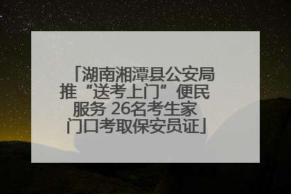 湖南湘潭县公安局推“送考上门”便民服务 26名考生家门口考取保安员证