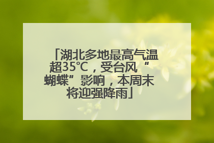 湖北多地最高气温超35℃，受台风“蝴蝶”影响，本周末将迎强降雨